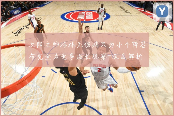 太阳主帅格林无伤病只为小个阵容布克全力竞争成长观察-深度解析
