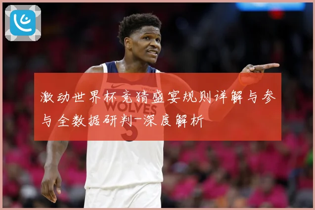 激动世界杯竞猜盛宴规则详解与参与全数据研判-深度解析