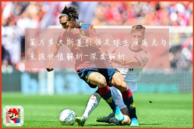 莱万多夫斯基引领足球生涯高光与竞技价值解析-深度解析