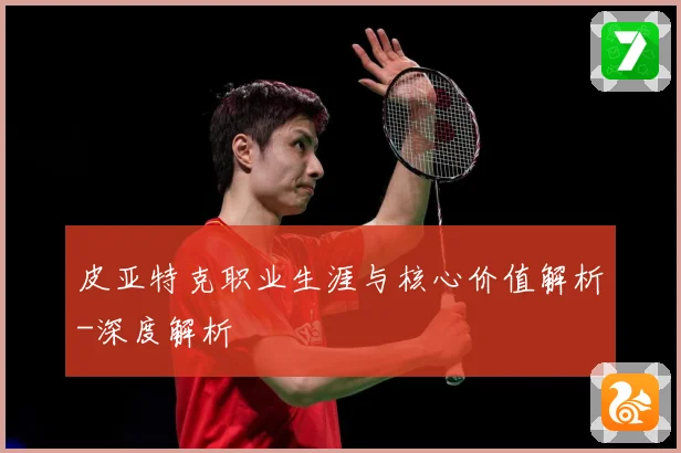 皮亚特克职业生涯与核心价值解析-深度解析