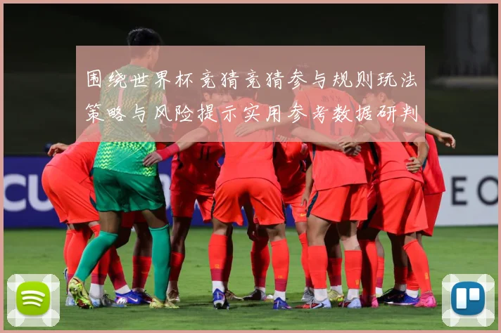 围绕世界杯竞猜竞猜参与规则玩法策略与风险提示实用参考数据研判-深度解析