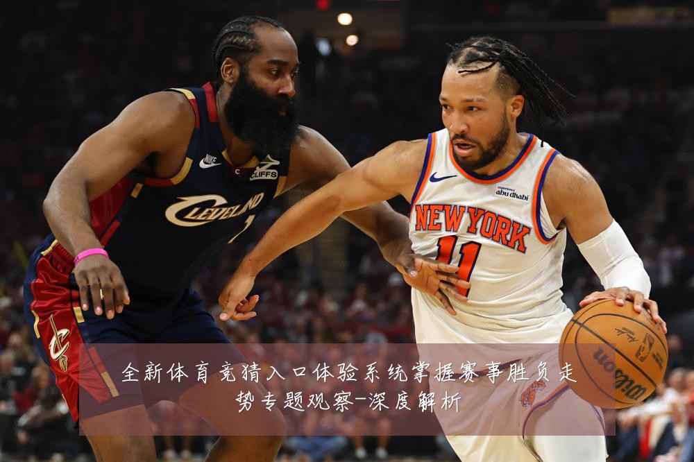 全新体育竞猜入口体验系统掌握赛事胜负走势专题观察-深度解析