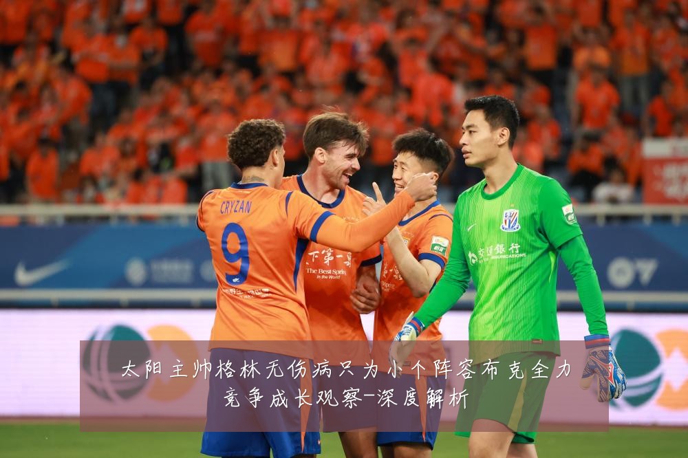 太阳主帅格林无伤病只为小个阵容布克全力竞争成长观察-深度解析