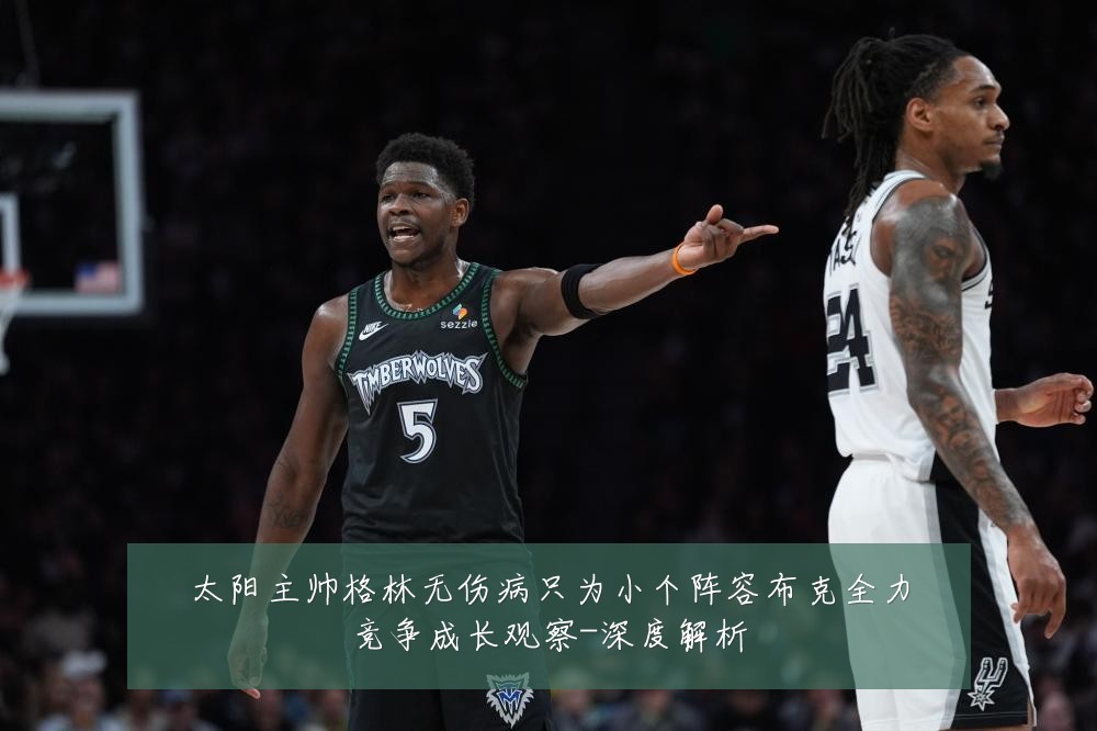 太阳主帅格林无伤病只为小个阵容布克全力竞争成长观察-深度解析