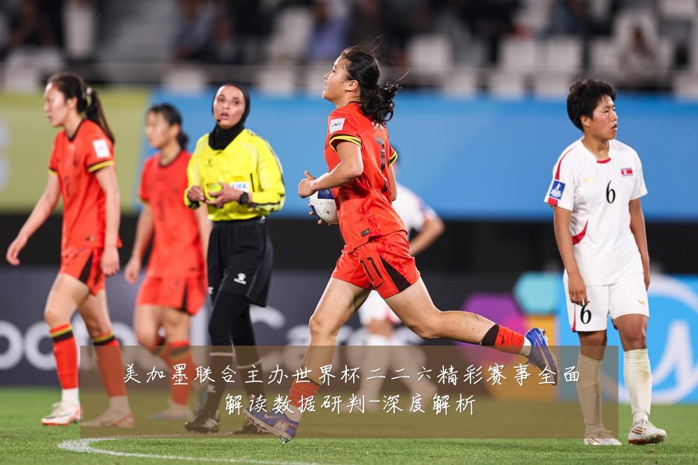 美加墨联合主办世界杯二二六精彩赛事全面解读数据研判-深度解析