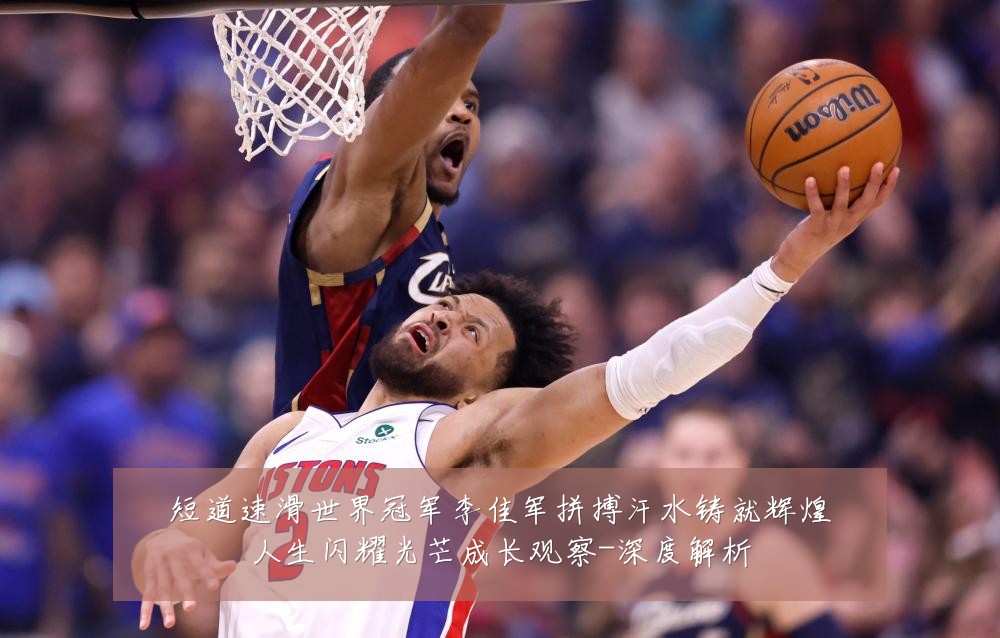 短道速滑世界冠军李佳军拼搏汗水铸就辉煌人生闪耀光芒成长观察-深度解析