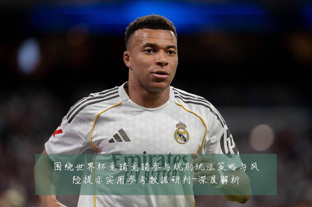 围绕世界杯竞猜竞猜参与规则玩法策略与风险提示实用参考数据研判-深度解析