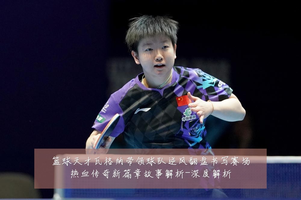 篮球天才瓦格纳带领球队逆风翻盘书写赛场热血传奇新篇章故事解析-深度解析